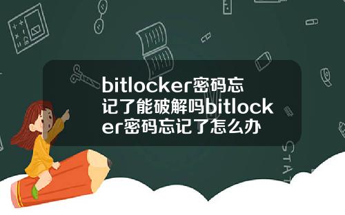 bitlocker密码忘记了能破解吗bitlocker密码忘记了怎么办