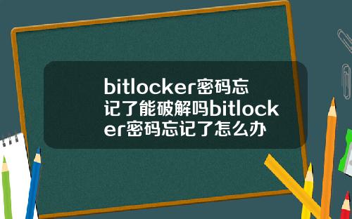 bitlocker密码忘记了能破解吗bitlocker密码忘记了怎么办