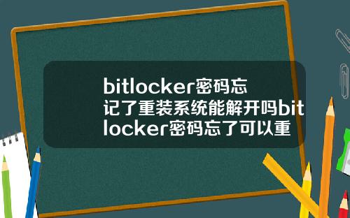 bitlocker密码忘记了重装系统能解开吗bitlocker密码忘了可以重装系统吗.