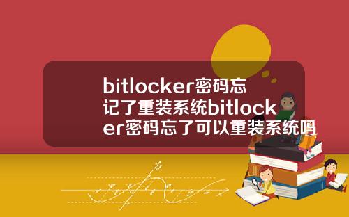 bitlocker密码忘记了重装系统bitlocker密码忘了可以重装系统吗