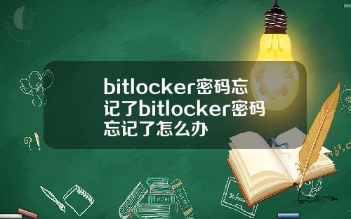 bitlocker密码忘记了bitlocker密码忘记了怎么办