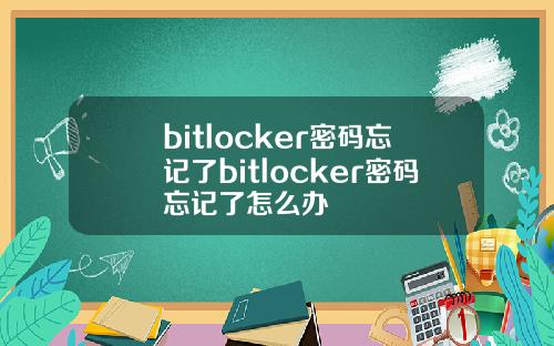 bitlocker密码忘记了bitlocker密码忘记了怎么办