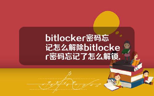 bitlocker密码忘记怎么解除bitlocker密码忘记了怎么解锁.
