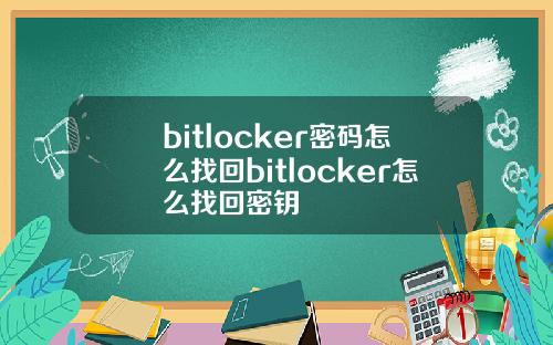 bitlocker密码怎么找回bitlocker怎么找回密钥