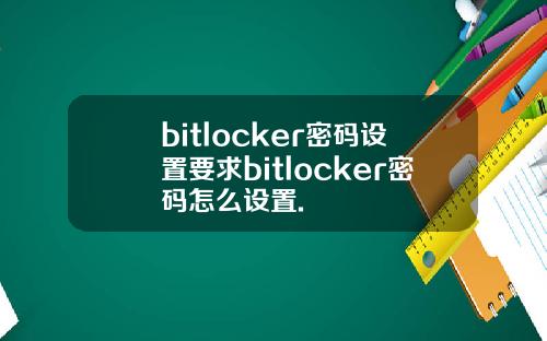 bitlocker密码设置要求bitlocker密码怎么设置.