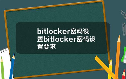 bitlocker密码设置bitlocker密码设置要求