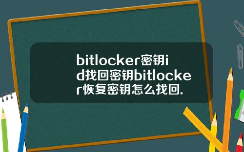 bitlocker密钥id找回密钥bitlocker恢复密钥怎么找回.