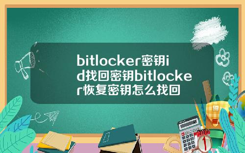 bitlocker密钥id找回密钥bitlocker恢复密钥怎么找回
