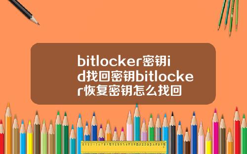 bitlocker密钥id找回密钥bitlocker恢复密钥怎么找回