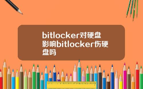 bitlocker对硬盘影响bitlocker伤硬盘吗