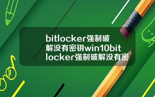 bitlocker强制破解没有密钥win10bitlocker强制破解没有密钥.