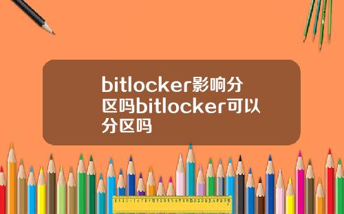 bitlocker影响分区吗bitlocker可以分区吗