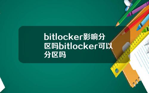 bitlocker影响分区吗bitlocker可以分区吗