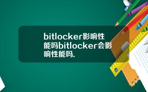 bitlocker影响性能吗bitlocker会影响性能吗.