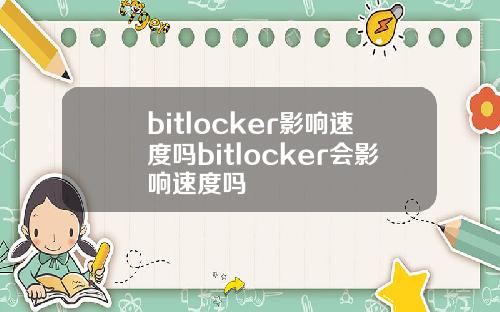 bitlocker影响速度吗bitlocker会影响速度吗