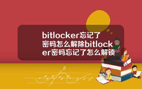 bitlocker忘记了密码怎么解除bitlocker密码忘记了怎么解锁