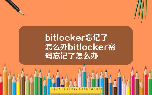 bitlocker忘记了怎么办bitlocker密码忘记了怎么办