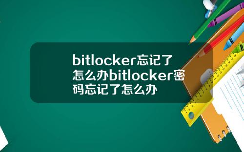 bitlocker忘记了怎么办bitlocker密码忘记了怎么办