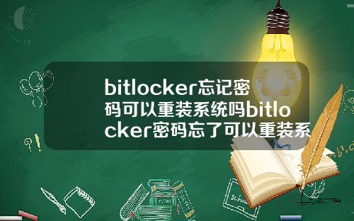 bitlocker忘记密码可以重装系统吗bitlocker密码忘了可以重装系统吗.