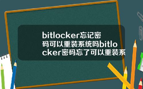 bitlocker忘记密码可以重装系统吗bitlocker密码忘了可以重装系统吗