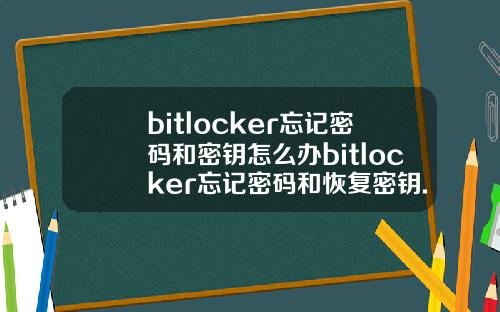 bitlocker忘记密码和密钥怎么办bitlocker忘记密码和恢复密钥.