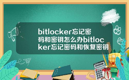 bitlocker忘记密码和密钥怎么办bitlocker忘记密码和恢复密钥