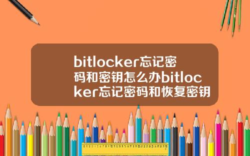 bitlocker忘记密码和密钥怎么办bitlocker忘记密码和恢复密钥