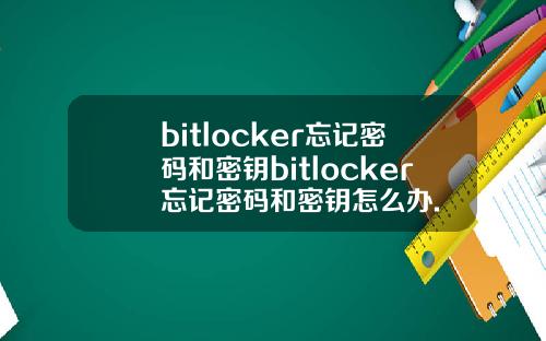 bitlocker忘记密码和密钥bitlocker忘记密码和密钥怎么办.