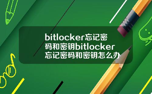 bitlocker忘记密码和密钥bitlocker忘记密码和密钥怎么办