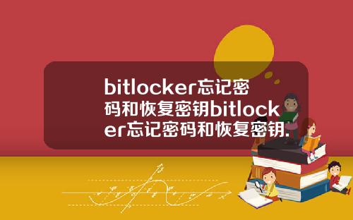 bitlocker忘记密码和恢复密钥bitlocker忘记密码和恢复密钥.