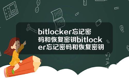 bitlocker忘记密码和恢复密钥bitlocker忘记密码和恢复密钥