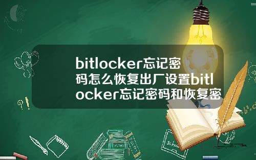 bitlocker忘记密码怎么恢复出厂设置bitlocker忘记密码和恢复密钥