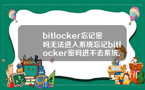 bitlocker忘记密码无法进入系统忘记bitlocker密码进不去系统.