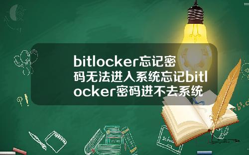 bitlocker忘记密码无法进入系统忘记bitlocker密码进不去系统