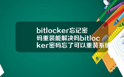 bitlocker忘记密码重装能解决吗bitlocker密码忘了可以重装系统吗