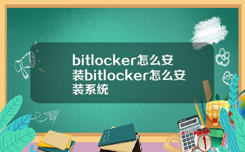 bitlocker怎么安装bitlocker怎么安装系统
