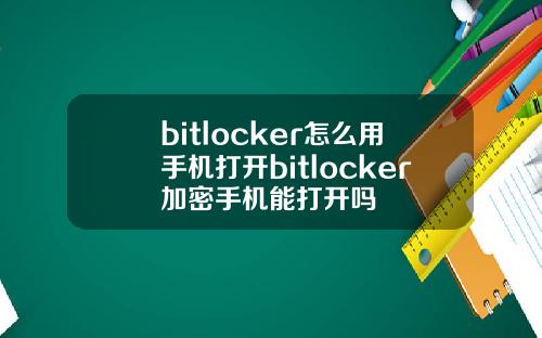 bitlocker怎么用手机打开bitlocker加密手机能打开吗