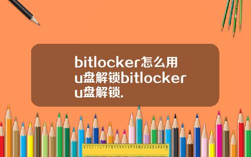 bitlocker怎么用u盘解锁bitlockeru盘解锁.