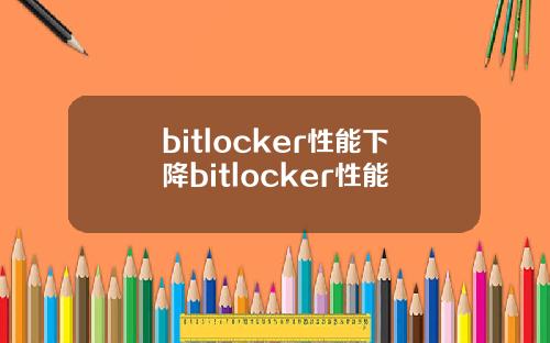 bitlocker性能下降bitlocker性能