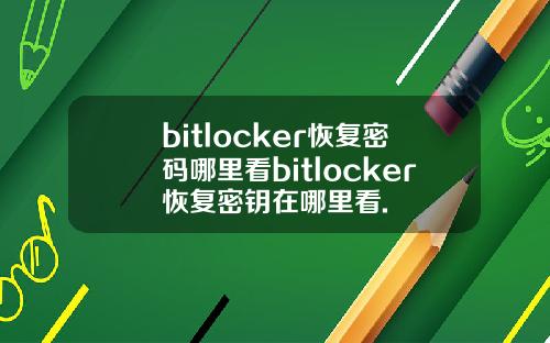 bitlocker恢复密码哪里看bitlocker恢复密钥在哪里看.