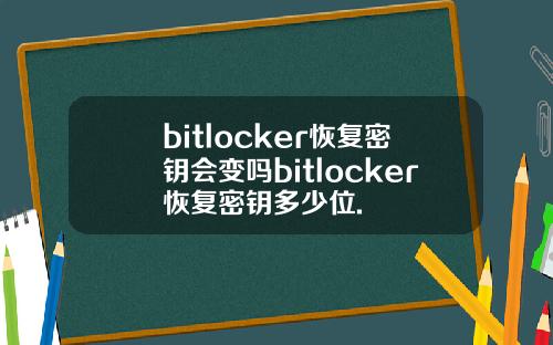 bitlocker恢复密钥会变吗bitlocker恢复密钥多少位.