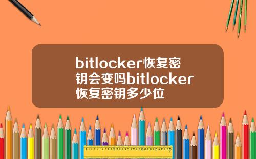 bitlocker恢复密钥会变吗bitlocker恢复密钥多少位
