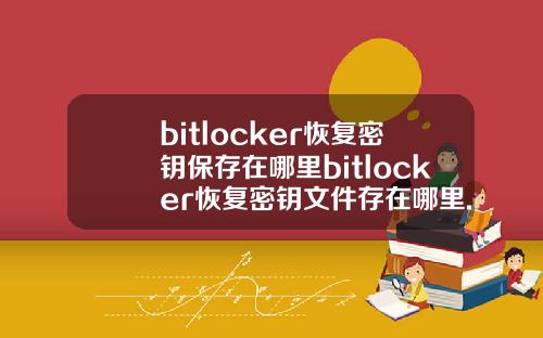 bitlocker恢复密钥保存在哪里bitlocker恢复密钥文件存在哪里.