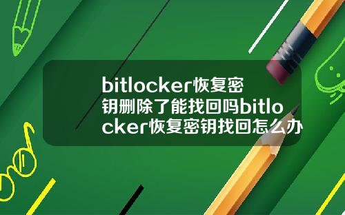 bitlocker恢复密钥删除了能找回吗bitlocker恢复密钥找回怎么办
