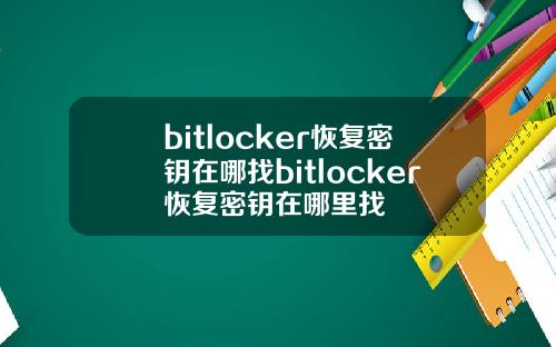 bitlocker恢复密钥在哪找bitlocker恢复密钥在哪里找
