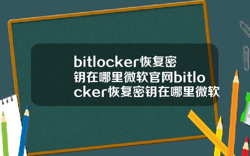 bitlocker恢复密钥在哪里微软官网bitlocker恢复密钥在哪里微软官网手机