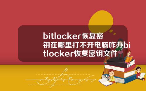 bitlocker恢复密钥在哪里打不开电脑咋办bitlocker恢复密钥文件存在哪里