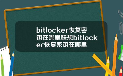 bitlocker恢复密钥在哪里联想bitlocker恢复密钥在哪里