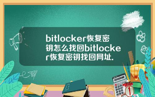 bitlocker恢复密钥怎么找回bitlocker恢复密钥找回网址.