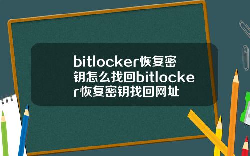 bitlocker恢复密钥怎么找回bitlocker恢复密钥找回网址